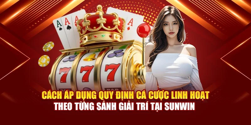 Cách áp dụng quy định cá cược linh hoạt theo từng sảnh giải trí tại Sunwin 