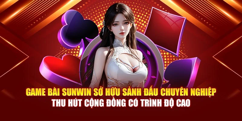 Game bài Sunwin sở hữu sảnh đấu chuyên nghiệp thu hút cộng đồng có trình độ cao