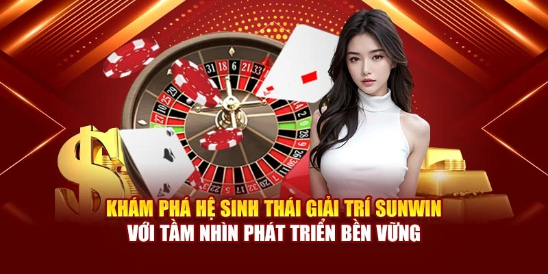 Khám phá hệ sinh thái giải trí Sunwin với tầm nhìn phát triển bền vững