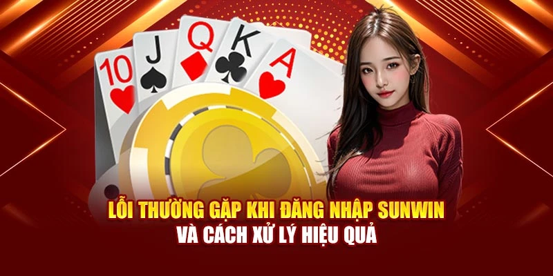 Lỗi thường gặp khi đăng nhập Sunwin và cách xử lý hiệu quả