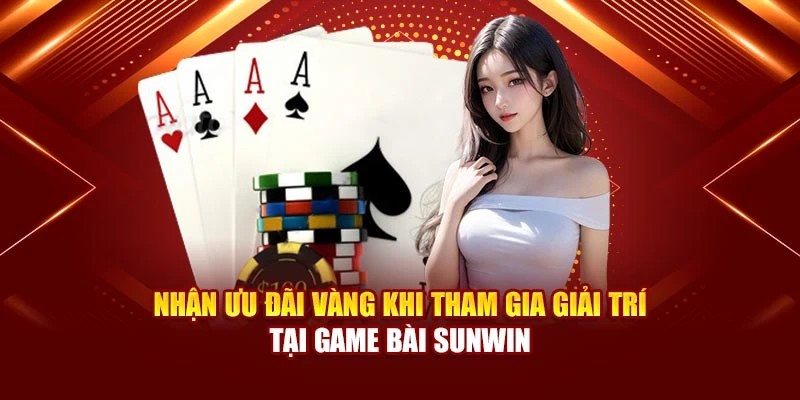 Nhận ưu đãi vàng khi tham gia giải trí tại game bài Sunwin