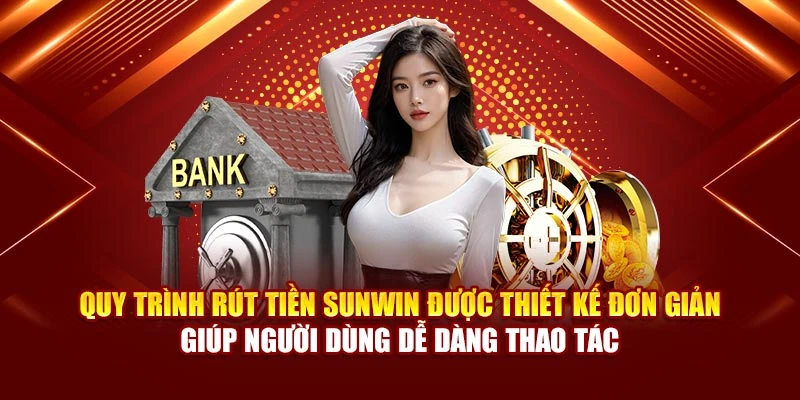 Quy trình rút tiền Sunwin được thiết kế đơn giản giúp người dùng dễ dàng thao tác