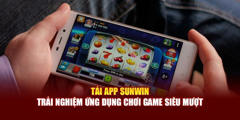 Tải App Sunwin - Trải Nghiệm Ứng Dụng Chơi Game Siêu Mượt