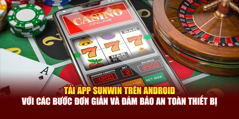 Tải app Sunwin trên Android với các bước đơn giản và đảm bảo an toàn thiết bị