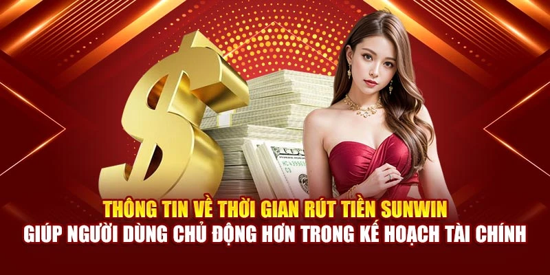 Thông tin về thời gian rút tiền Sunwin giúp người dùng chủ động hơn trong kế hoạch tài chính