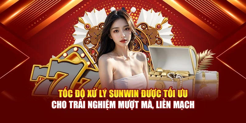 Tốc độ xử lý Sunwin được tối ưu cho trải nghiệm mượt mà, liền mạch