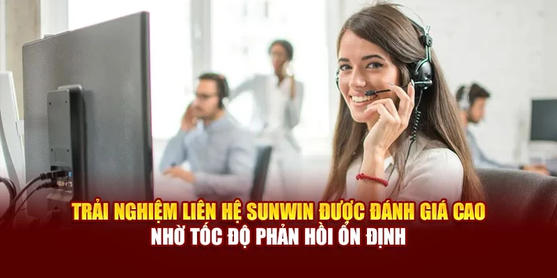 Trải nghiệm liên hệ Sunwin được đánh giá cao nhờ tốc độ phản hồi ổn định