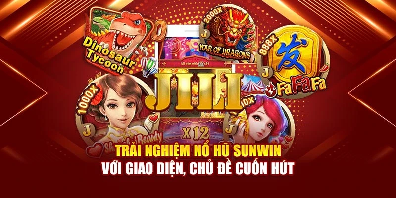 Trải nghiệm nổ hũ Sunwin với giao diện, chủ đề cuốn hút